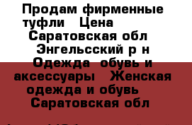 Продам фирменные туфли › Цена ­ 1 800 - Саратовская обл., Энгельсский р-н Одежда, обувь и аксессуары » Женская одежда и обувь   . Саратовская обл.